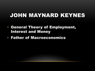 JOHN MAYNARD KEYNES
• General Theory of Employment,
Interest and Money
• Father of Macroeconomics
 