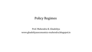 Policy Regimes
Prof. Mahendra K. Ghadoliya
www.ghadoliyaseconomics-mahendra.blogspot.in
 