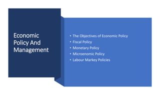 Economic
Policy And
Management
• The Objectives of Economic Policy
• Fiscal Policy
• Monetary Policy
• Microenomic Policy
• Labour Markey Policies
 