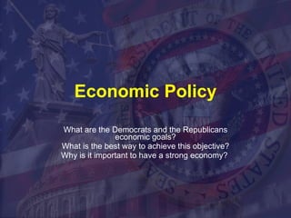 Economic Policy What are the Democrats and the Republicans economic goals? What is the best way to achieve this objective? Why is it important to have a strong economy?  