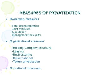 MEASURES OF PRIVATIZATION Ownership measures -Total decentralization -Joint ventures -Liquidation -Management buy-outs Organizational measures - Holding Company structure -Leasing -Restructuring -Disinvestment -Token privatization Operational measures 