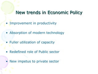 New trends in Economic Policy Improvement in productivity Absorption of modern technology Fuller utilization of capacity Redefined role of Public sector New impetus to private sector 