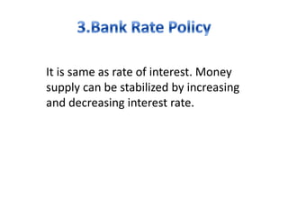 It is same as rate of interest. Money
supply can be stabilized by increasing
and decreasing interest rate.
 