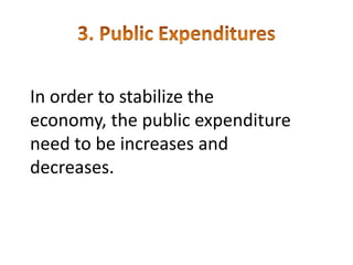 In order to stabilize the
economy, the public expenditure
need to be increases and
decreases.
 