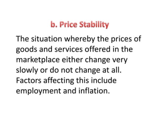 The situation whereby the prices of
goods and services offered in the
marketplace either change very
slowly or do not change at all.
Factors affecting this include
employment and inflation.
 