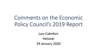 Comments on the Economic
Policy Council’s 2019 Report
Lars Calmfors
Helsinki
29 January 2020
 