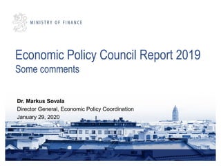 Economic Policy Council Report 2019
Some comments
Dr. Markus Sovala
Director General, Economic Policy Coordination
January 29, 2020
 
