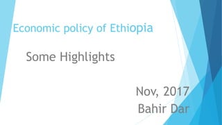 Economic policy of Ethiopia
Some Highlights
Nov, 2017
Bahir Dar
 