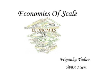 Economies Of Scale 
Priyanka Yadav 
1 
MBA 1 Sem 
 