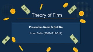 Theory of Firm
Presenters Name & Roll No
Ikram Sabir (20014119-014)
 