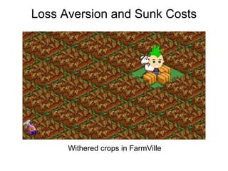 Loss Aversion and Sunk Costs




      Withered crops in FarmVille
 