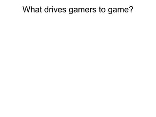 What drives gamers to game?
 
