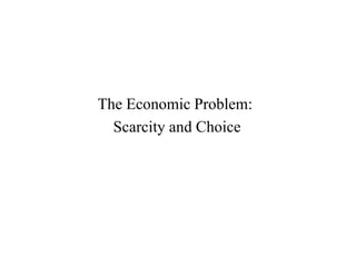 The Economic Problem: 
Scarcity and Choice 
 