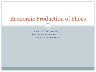 Ashley D’Adamo	 Hayden Rauch-Gish Derek Jarchke Economic Production of Shoes  