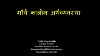 मौर्य कालीन अर्यव्र्वस्र्ा
Prachi Virag Sontakke
Assistant Professor
Center for Advanced Studies
Department of A.I.H.C. & Archaeology,
Banaras Hindu University
 