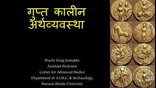 गुप्त कालीन
अर्थव्यवस्र्ा
Prachi Virag Sontakke
Assistant Professor
Center for Advanced Studies
Department of A.I.H.C. & Archaeology,
Banaras Hindu University
 