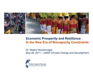 Economic Prosperity and Resilience
In the New Era of Biocapacity Constraints

Dr. Mathis Wackernagel
May 26, 2011 – UNDP Climate Change and Development
 