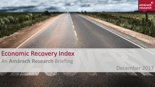 1
Economic Recovery Index
An Amárach Research Briefing
December 2017
 