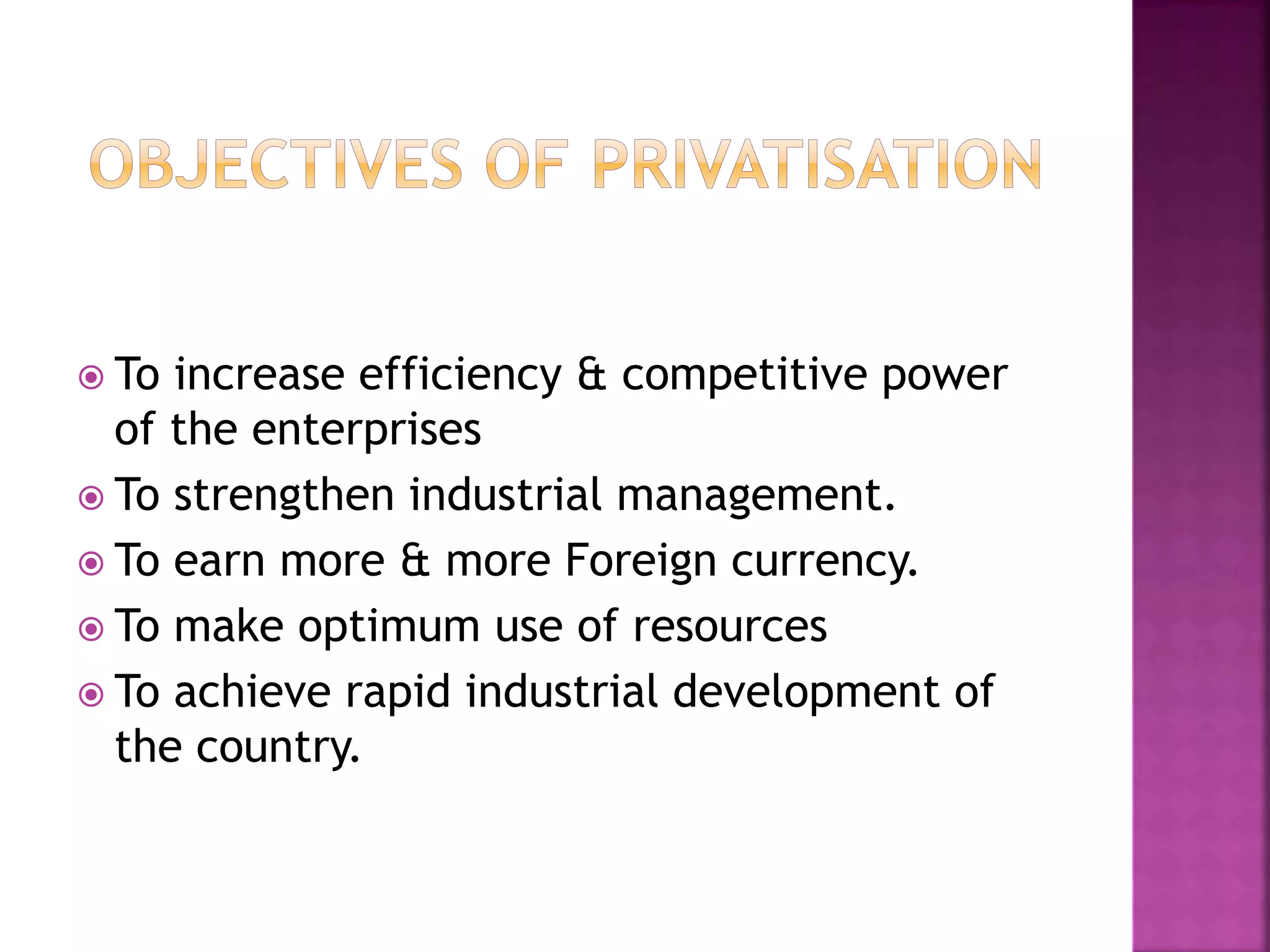  To increase efficiency & competitive power
of the enterprises
 To strengthen industrial management.
 To earn more & more Foreign currency.
 To make optimum use of resources
 To achieve rapid industrial development of
the country.
 