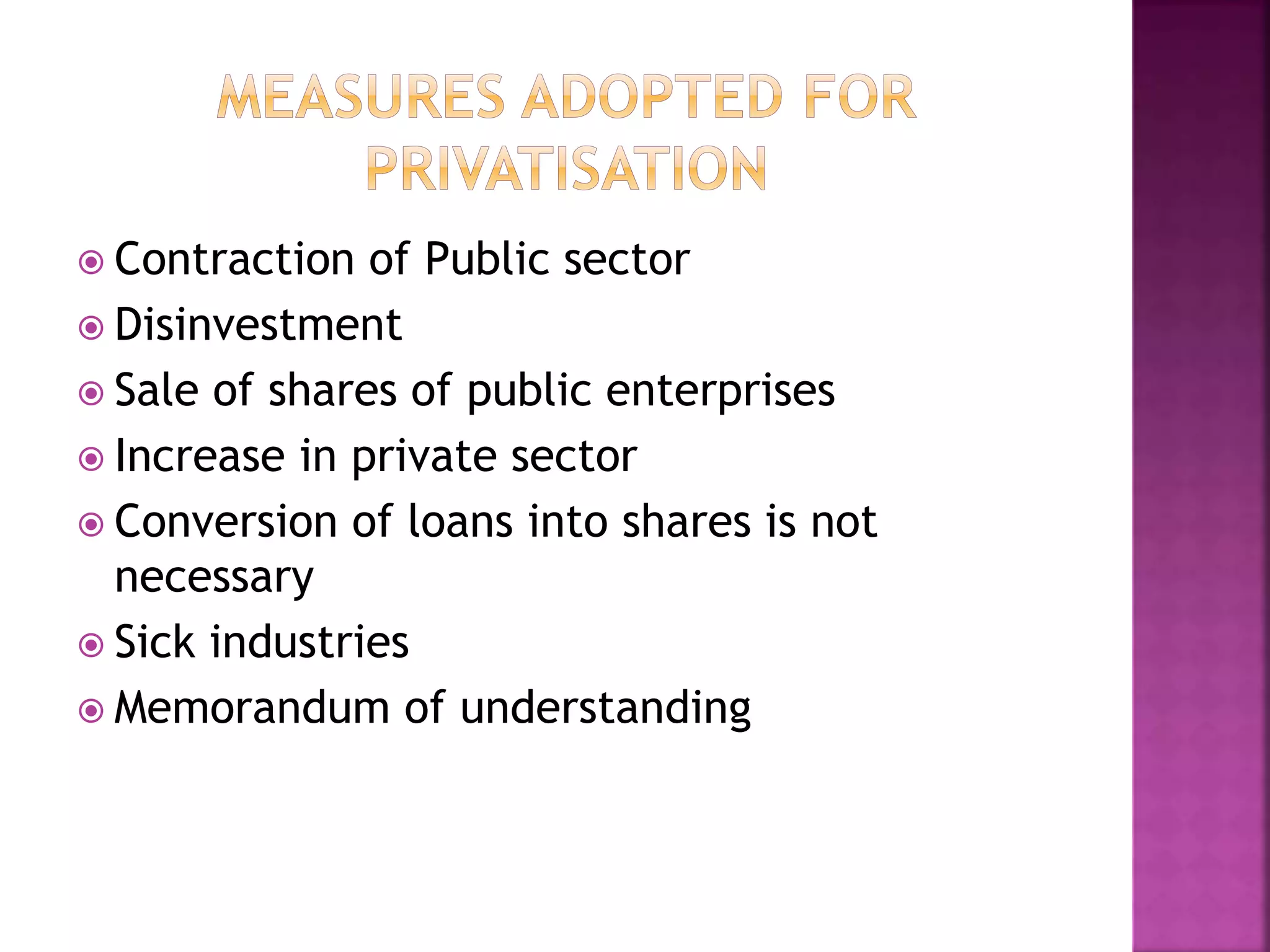  Contraction of Public sector
 Disinvestment
 Sale of shares of public enterprises
 Increase in private sector
 Conversion of loans into shares is not
necessary
 Sick industries
 Memorandum of understanding
 