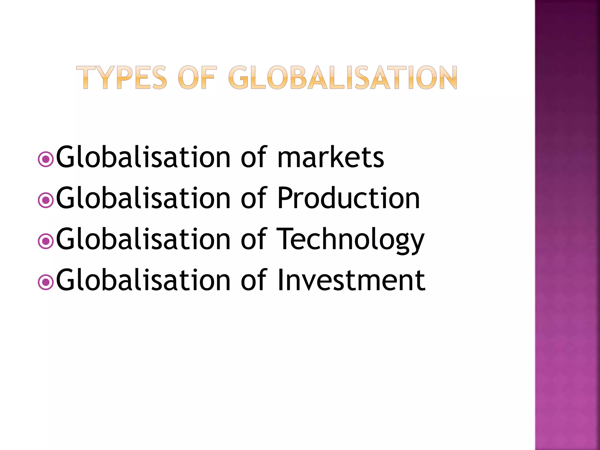 Globalisation of markets
Globalisation of Production
Globalisation of Technology
Globalisation of Investment
 