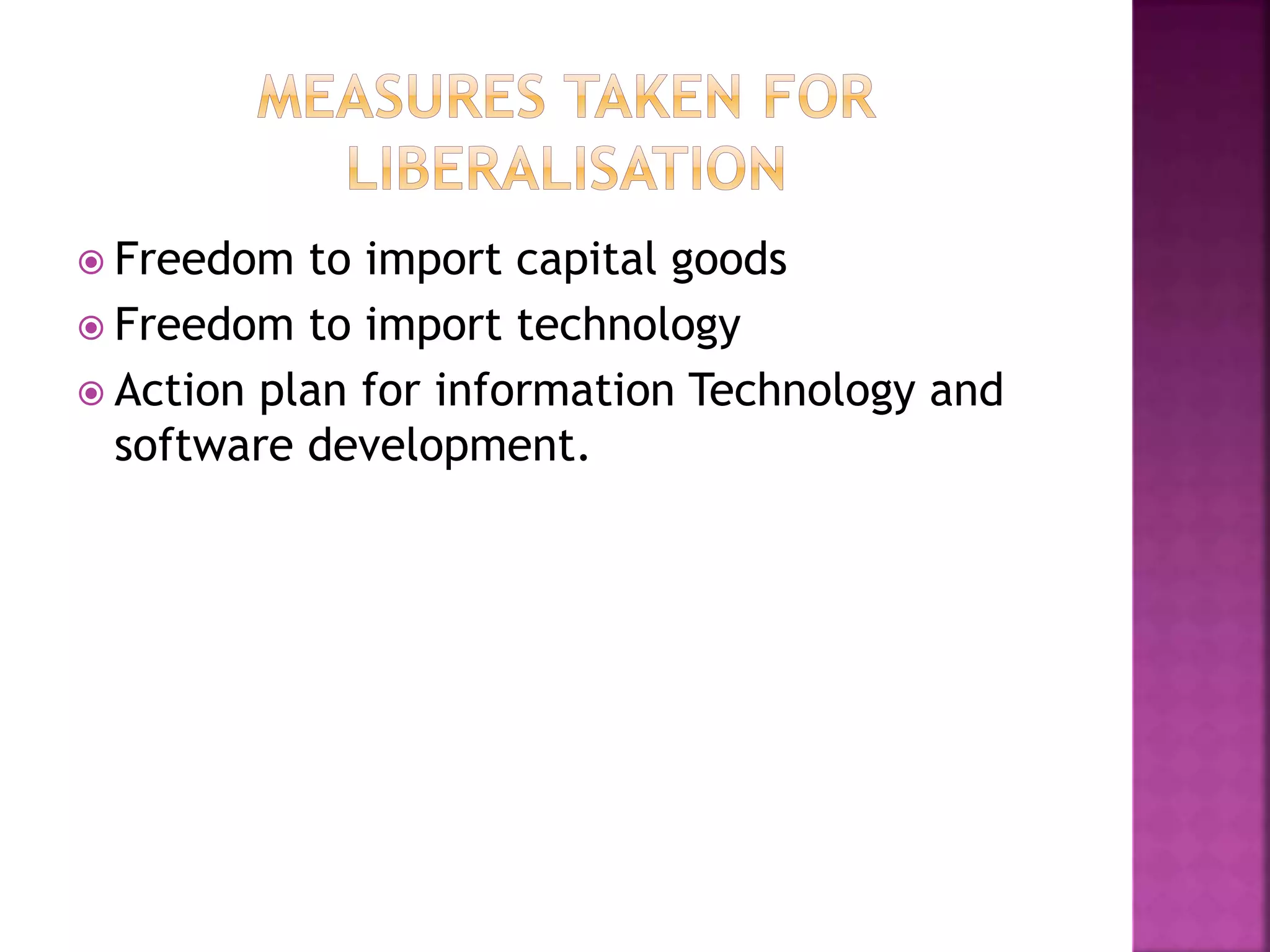  Freedom to import capital goods
 Freedom to import technology
 Action plan for information Technology and
software development.
 