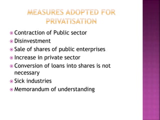  Contraction of Public sector
 Disinvestment
 Sale of shares of public enterprises
 Increase in private sector
 Conversion of loans into shares is not
necessary
 Sick industries
 Memorandum of understanding
 