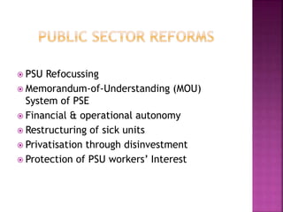  PSU Refocussing
 Memorandum-of-Understanding (MOU)
System of PSE
 Financial & operational autonomy
 Restructuring of sick units
 Privatisation through disinvestment
 Protection of PSU workers’ Interest
 