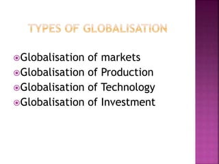Globalisation of markets
Globalisation of Production
Globalisation of Technology
Globalisation of Investment
 
