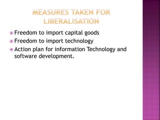  Freedom to import capital goods
 Freedom to import technology
 Action plan for information Technology and
software development.
 