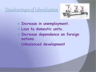 Disadvantages of Liberalization
 Increase in unemployment.
 Loss to domestic units.
 Increase dependence on foreign
nations
 Unbalanced development
17
 