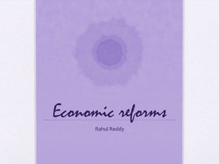 Economic reforms
     Rahul Reddy
 