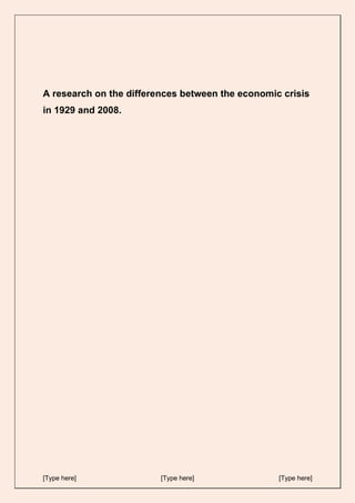 [Type here] [Type here] [Type here]
A research on the differences between the economic crisis
in 1929 and 2008.
 