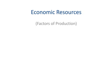 Economic Resources
(Factors of Production)
 