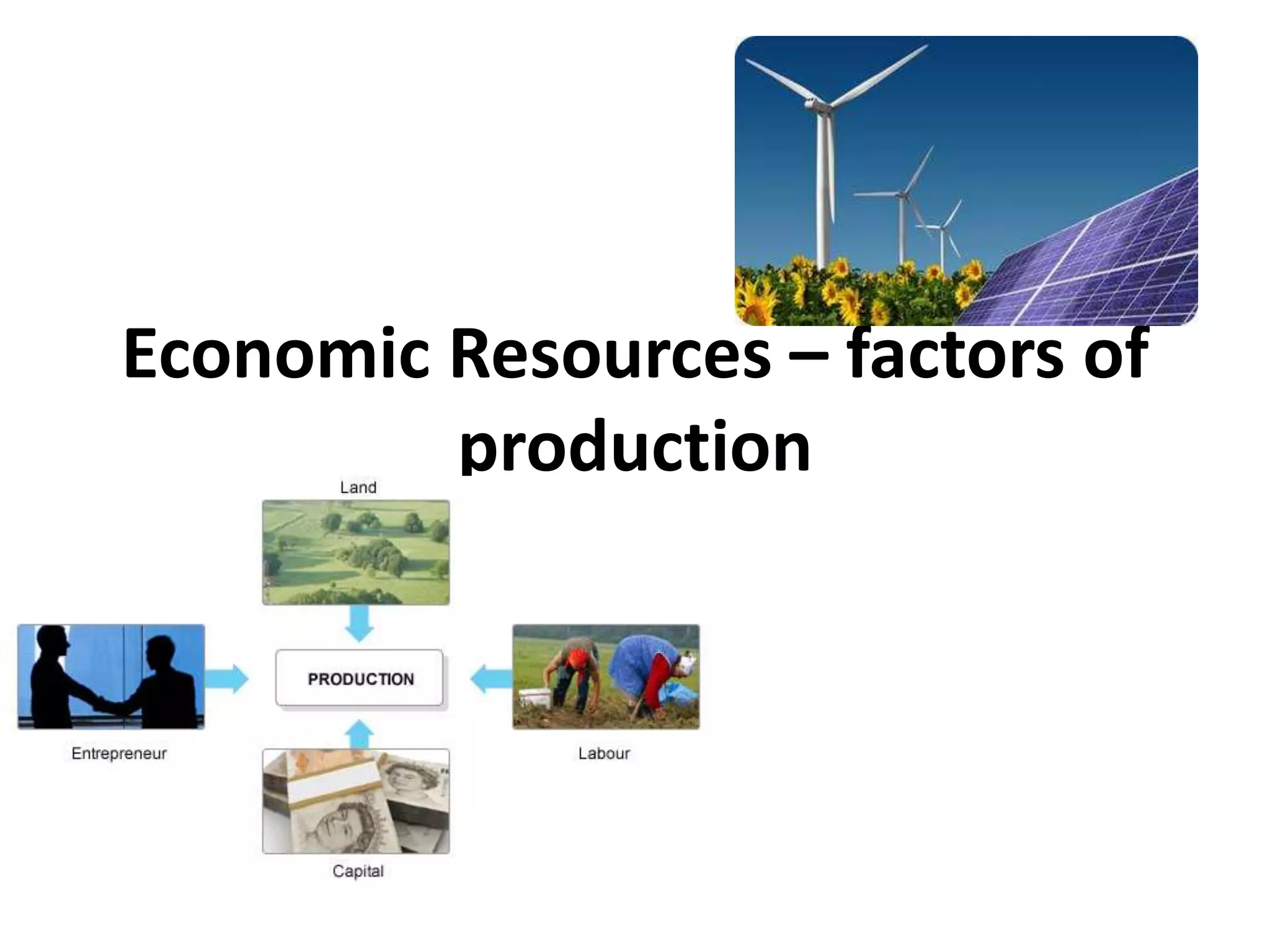 Economic Resources – factors of 
production 
 