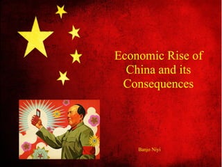Economic Rise of
China and its
Consequences
Banjo Niyi
 
