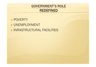 GOVERNMENT’S ROLE
REDEFINED
 POVERTY
 UNEMPLOYMENT
 INRASTRUCTURAL FACILITIES
 POVERTY
 UNEMPLOYMENT
 INRASTRUCTURAL FACILITIES
 