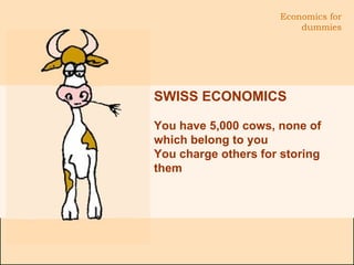 SWISS ECONOMICS  You have 5,000 cows, none of which belong to you You charge others for storing them  