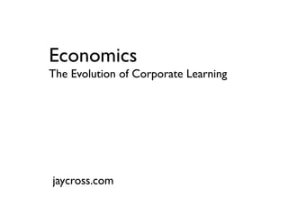 Economics
The Evolution of Corporate Learning




jaycross.com
 