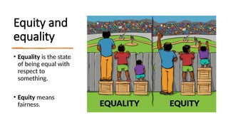 Equity and
equality
• Equality is the state
of being equal with
respect to
something.
• Equity means
fairness.
 