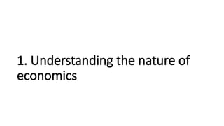 1. Understanding the nature of
economics
 