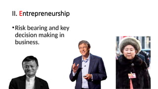 II. Entrepreneurship
•Risk bearing and key
decision making in
business.
 
