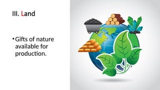 III. Land
•Gifts of nature
available for
production.
 