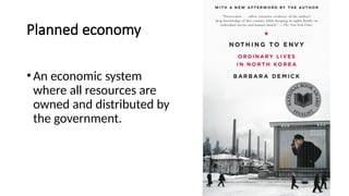 Planned economy
•An economic system
where all resources are
owned and distributed by
the government.
 