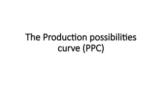 The Production possibilities
curve (PPC)
 