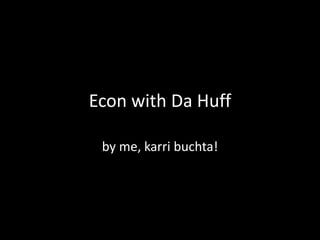 Econ with Da Huff by me, karri buchta! 