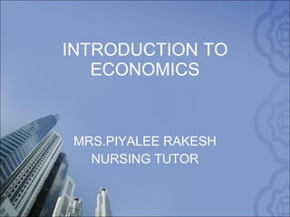 INTRODUCTION TO ECONOMICS MRS.PIYALEE RAKESH NURSING TUTOR 
