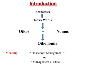 Introduction
                    Economics

                  Greek Words


        Oikos           +         Nomos

                     Oikonomia

Meaning -       “ Household Management ”
                          or
                 “ Management of State”
 
