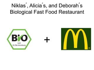 Niklas´, Alicia´s, and Deborah´s
Biological Fast Food Restaurant

+

 