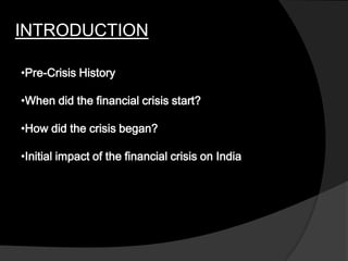 INTRODUCTION
•Pre-Crisis History
•When did the financial crisis start?
•How did the crisis began?
•Initial impact of the financial crisis on India
 